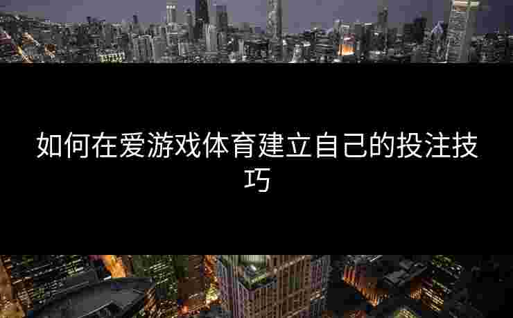 如何在爱游戏体育建立自己的投注技巧