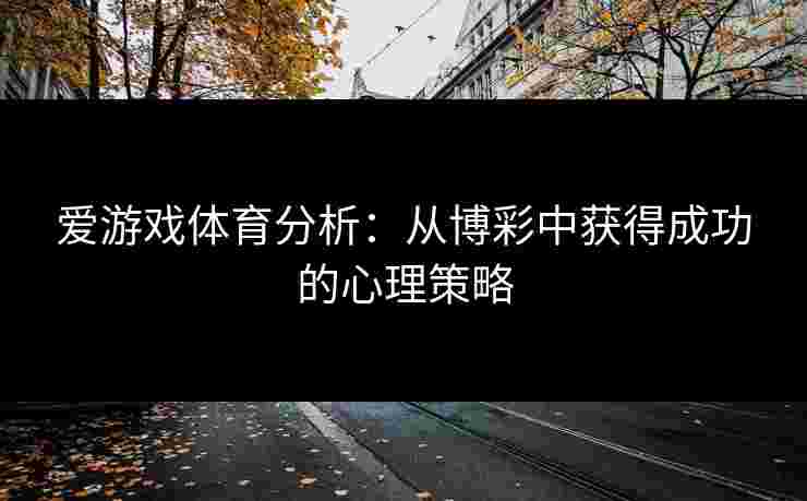 爱游戏体育分析：从博彩中获得成功的心理策略