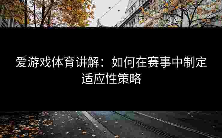 爱游戏体育讲解：如何在赛事中制定适应性策略
