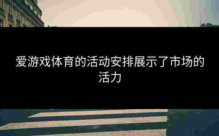 爱游戏体育的活动安排展示了市场的活力
