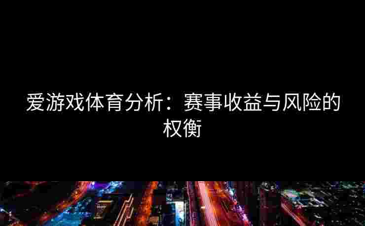 爱游戏体育分析：赛事收益与风险的权衡