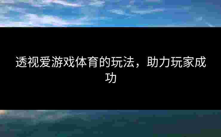 透视爱游戏体育的玩法，助力玩家成功